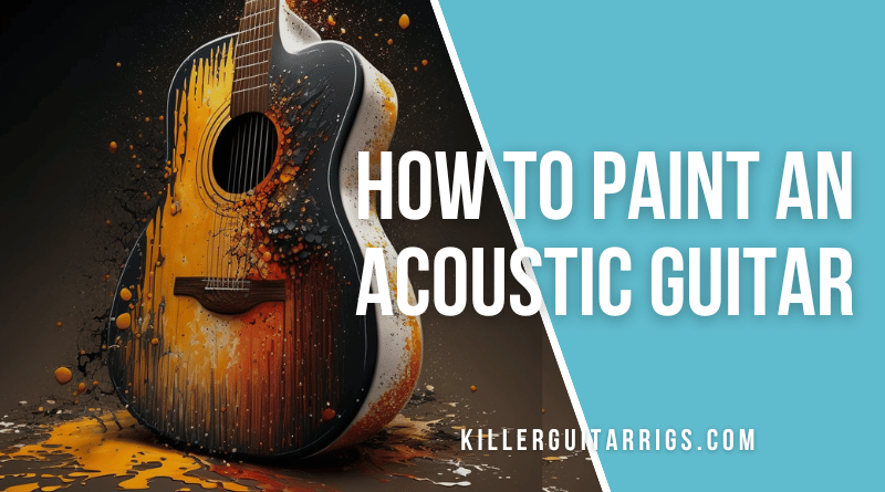 How to Paint an Acoustic Guitar (2023 Update) - Killer Guitar Rigs
